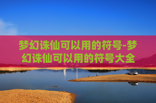 梦幻诛仙可以用的符号-梦幻诛仙可以用的符号大全 梦幻诛仙可以用的符号-梦幻诛仙可以用的符号大全