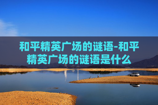 和平精英广场的谜语-和平精英广场的谜语是什么 和平精英广场的谜语-和平精英广场的谜语是什么