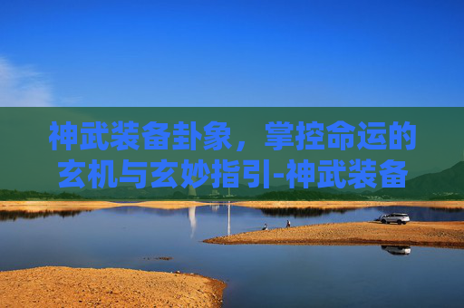 神武装备卦象,掌控命运的玄机与玄妙指引-神武装备卦象怎么开 神武装备卦象,掌控命运的玄机与玄妙指引-神武装备卦象怎么开
