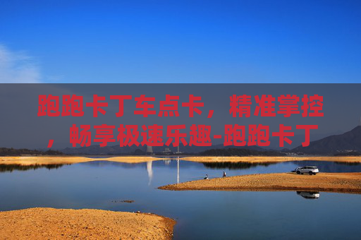 跑跑卡丁车点卡,精准掌控,畅享极速乐趣-跑跑卡丁车点卡面 跑跑卡丁车点卡,精准掌控,畅享极速乐趣-跑跑卡丁车点卡面