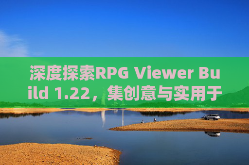深度探索RPG Viewer Build 1.22,集创意与实用于一体的卓越体验- 深度探索RPG Viewer Build 1.22,集创意与实用于一体的卓越体验-