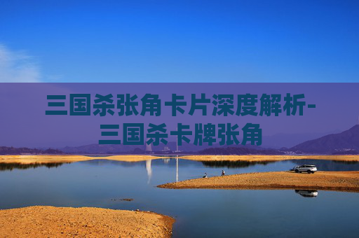 三国杀张角卡片深度解析-三国杀卡牌张角 三国杀张角卡片深度解析-三国杀卡牌张角