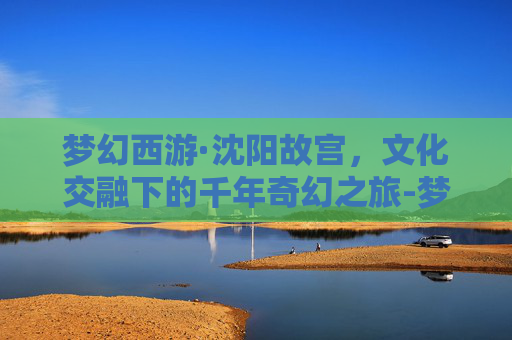 梦幻西游·沈阳故宫，文化交融下的千年奇幻之旅-梦幻西游沈阳故宫冷悠若