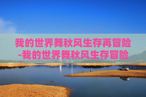 我的世界舞秋风生存再冒险-我的世界舞秋风生存冒险系列 我的世界舞秋风生存再冒险-我的世界舞秋风生存冒险系列