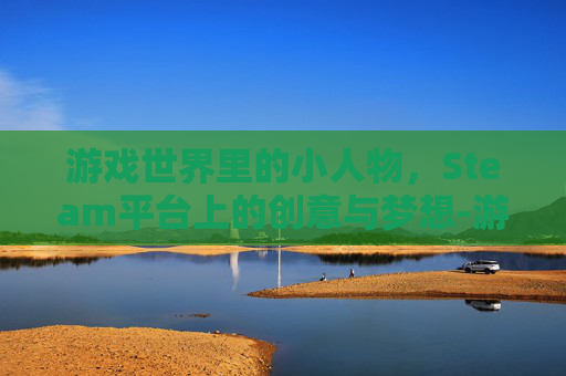 游戏世界里的小人物,Steam平台上的创意与梦想-游戏 小人护着基地车 像素风 是什么游戏 游戏世界里的小人物,Steam平台上的创意与梦想-游戏 小人护着基地车 像素风 是什么游戏