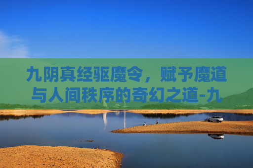 九阴真经驱魔令，赋予魔道与人间秩序的奇幻之道-九阴真经驱魔令怎么获得