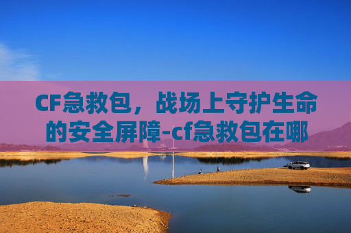 CF急救包，战场上守护生命的安全屏障-cf急救包在哪买