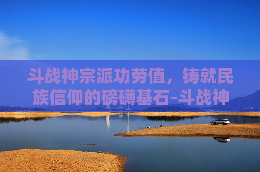 斗战神宗派功劳值,铸就民族信仰的磅礴基石-斗战神宗派功劳值怎么获得 斗战神宗派功劳值,铸就民族信仰的磅礴基石-斗战神宗派功劳值怎么获得