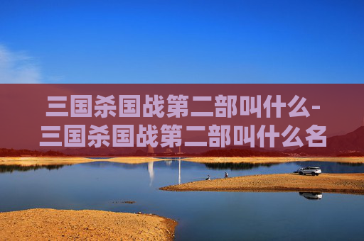 三国杀国战第二部叫什么-三国杀国战第二部叫什么名字