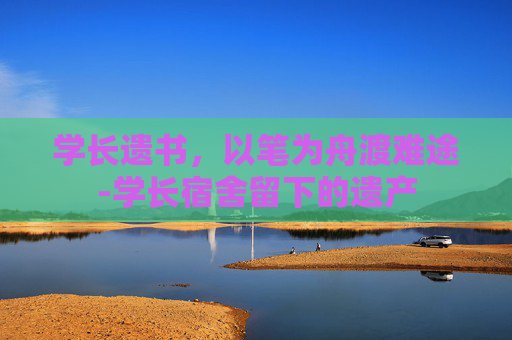 学长遗书,以笔为舟渡难途-学长宿舍留下的遗产 学长遗书,以笔为舟渡难途-学长宿舍留下的遗产