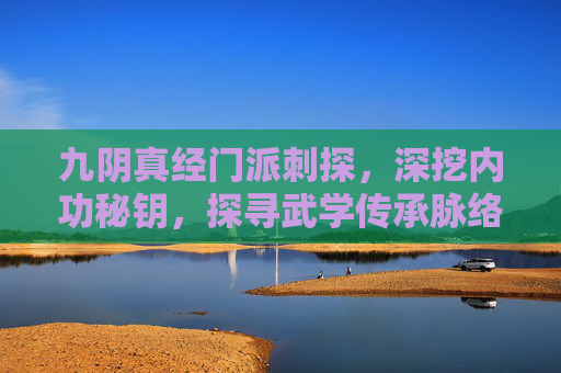 九阴真经门派刺探，深挖内功秘钥，探寻武学传承脉络-九阴真经门派刺探任务怎么做