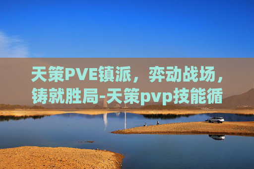 天策PVE镇派,弈动战场,铸就胜局-天策pvp技能循环 天策PVE镇派,弈动战场,铸就胜局-天策pvp技能循环