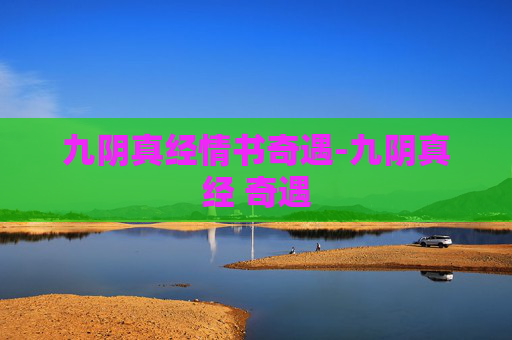 九阴真经情书奇遇-九阴真经 奇遇 九阴真经情书奇遇-九阴真经 奇遇