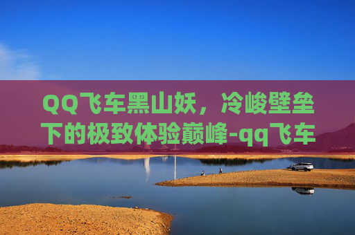 QQ飞车黑山妖，冷峻壁垒下的极致体验巅峰-qq飞车黑山妖好在什么地方