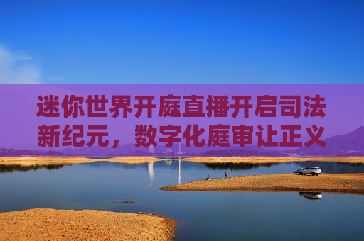 迷你世界开庭直播开启司法新纪元,数字化庭审让正义触手可及-迷你世界开庭直播在哪看 迷你世界开庭直播开启司法新纪元,数字化庭审让正义触手可及-迷你世界开庭直播在哪看