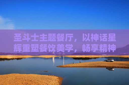 圣斗士主题餐厅，以神话星辉重塑餐饮美学，畅享精神沉浸体验-圣斗士主题餐厅在哪