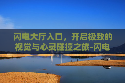 闪电大厅入口,开启极致的视觉与心灵碰撞之旅-闪电大厅入口在哪里 闪电大厅入口,开启极致的视觉与心灵碰撞之旅-闪电大厅入口在哪里