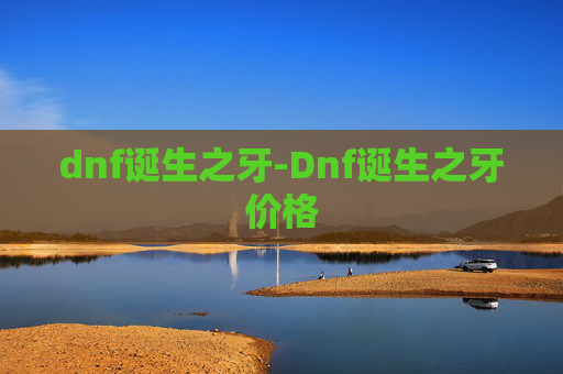 dnf诞生之牙-Dnf诞生之牙价格 dnf诞生之牙-Dnf诞生之牙价格