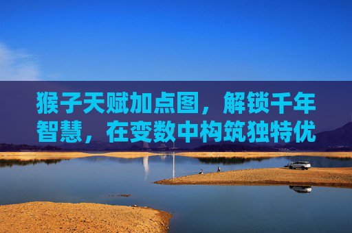 猴子天赋加点图,解锁千年智慧,在变数中构筑独特优势-猴子天赋加点图片 猴子天赋加点图,解锁千年智慧,在变数中构筑独特优势-猴子天赋加点图片
