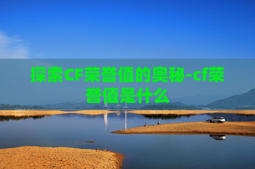 探索CF荣誉值的奥秘-cf荣誉值是什么 探索CF荣誉值的奥秘-cf荣誉值是什么