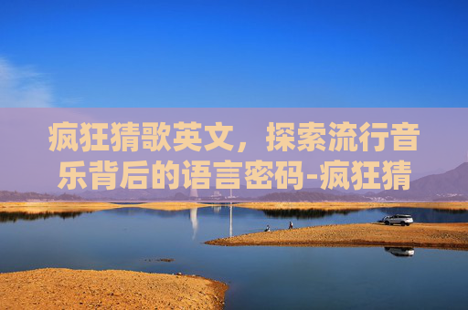 疯狂猜歌英文，探索流行音乐背后的语言密码-疯狂猜歌英文下载