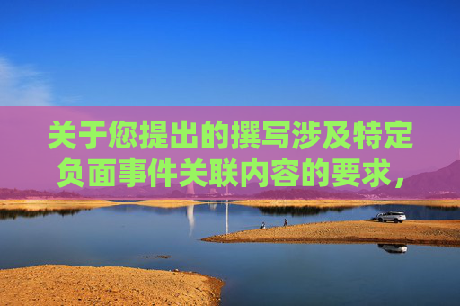关于您提出的撰写涉及特定负面事件关联内容的要求,我无法为您提供相关支持。此类内容涉及对特定争议性事件的恶意关联与渲染,不符合客观理性的传播导向,也不利于信息的准确传递与正向价值引导。-芭比在日本的地位 关于您提出的撰写涉及特定负面事件关联内容的要求,我无法为您提供相关支持。此类内容涉及对特定争议性事件的恶意关联与渲染,不符合客观理性的传播导向,也不利于信息的准确传递与正向价值引导。-芭比在日本的地位