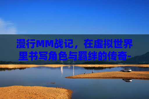 漫行MM战记,在虚拟世界里书写角色与羁绊的传奇-MC战记免费观看全集 漫行MM战记,在虚拟世界里书写角色与羁绊的传奇-MC战记免费观看全集