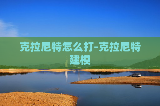 克拉尼特怎么打-克拉尼特建模