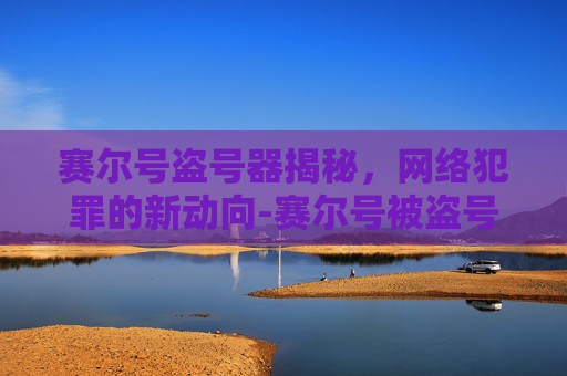 赛尔号盗号器揭秘,网络犯罪的新动向-赛尔号被盗号怎么办 赛尔号盗号器揭秘,网络犯罪的新动向-赛尔号被盗号怎么办