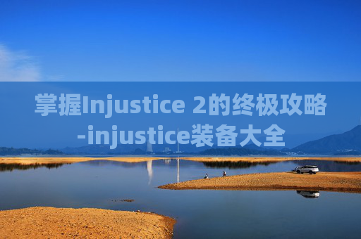 掌握Injustice 2的终极攻略-injustice装备大全 掌握Injustice 2的终极攻略-injustice装备大全