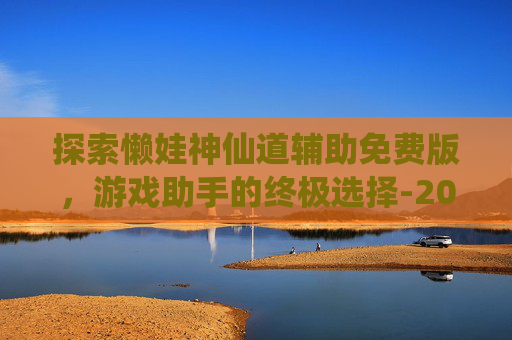 探索懒娃神仙道辅助免费版，游戏助手的终极选择-2026神仙道后期最强辅助推荐