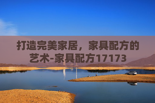 打造完美家居，家具配方的艺术-家具配方17173