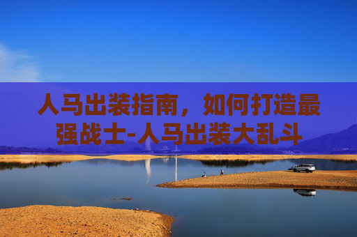 人马出装指南,如何打造最强战士-人马出装大乱斗 人马出装指南,如何打造最强战士-人马出装大乱斗