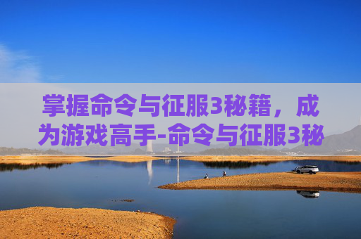 掌握命令与征服3秘籍，成为游戏高手-命令与征服3秘籍怎么输入