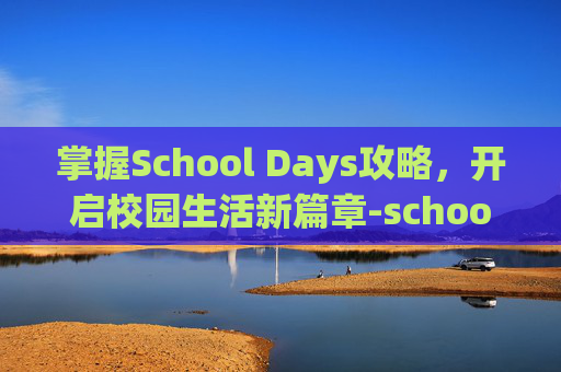 掌握School Days攻略,开启校园生活新篇章-schooldays攻略流程图 掌握School Days攻略,开启校园生活新篇章-schooldays攻略流程图