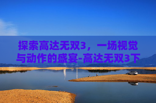 探索高达无双3，一场视觉与动作的盛宴-高达无双3下载安装