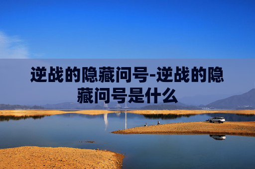 逆战的隐藏问号-逆战的隐藏问号是什么 逆战的隐藏问号-逆战的隐藏问号是什么