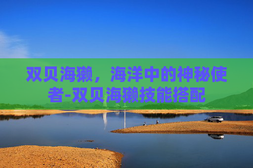 双贝海獭，海洋中的神秘使者-双贝海獭技能搭配