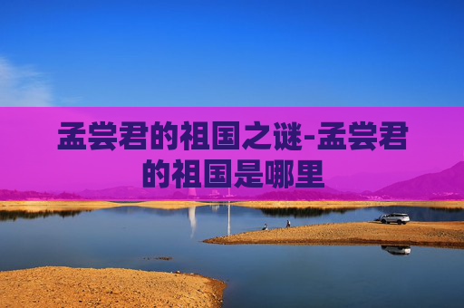孟尝君的祖国之谜-孟尝君的祖国是哪里