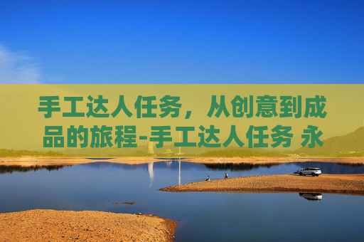 手工达人任务，从创意到成品的旅程-手工达人任务 永恒之塔