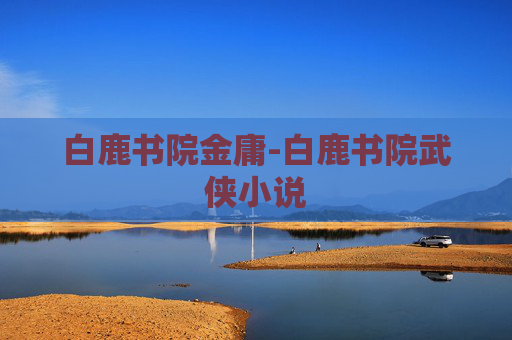 白鹿书院金庸-白鹿书院武侠小说