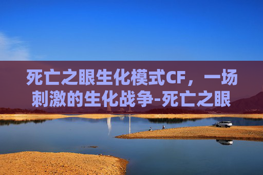 死亡之眼生化模式CF,一场刺激的生化战争-死亡之眼生化模式视频 死亡之眼生化模式CF,一场刺激的生化战争-死亡之眼生化模式视频