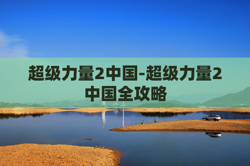 超级力量2中国-超级力量2中国全攻略