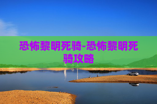 恐怖黎明死骑-恐怖黎明死骑攻略 恐怖黎明死骑-恐怖黎明死骑攻略