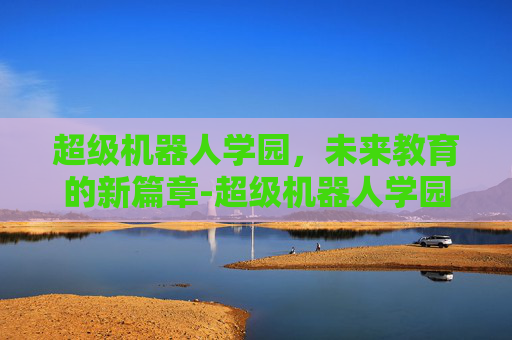 超级机器人学园，未来教育的新篇章-超级机器人学园攻略