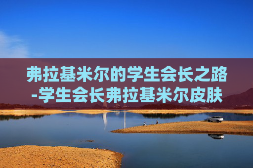 弗拉基米尔的学生会长之路-学生会长弗拉基米尔皮肤多少钱 弗拉基米尔的学生会长之路-学生会长弗拉基米尔皮肤多少钱