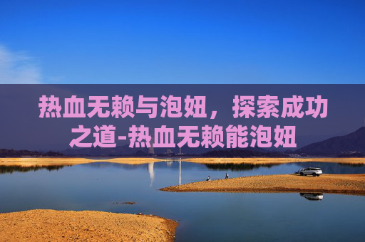 热血无赖与泡妞,探索成功之道-热血无赖能泡妞 热血无赖与泡妞,探索成功之道-热血无赖能泡妞