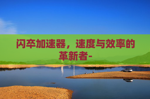 闪卒加速器，速度与效率的革新者-