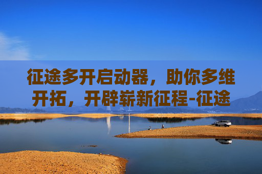 征途多开启动器，助你多维开拓，开辟崭新征程-征途多开启动器怎么用