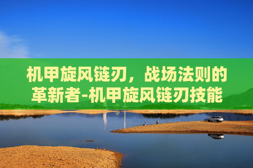 机甲旋风链刃,战场法则的革新者-机甲旋风链刃技能 机甲旋风链刃,战场法则的革新者-机甲旋风链刃技能